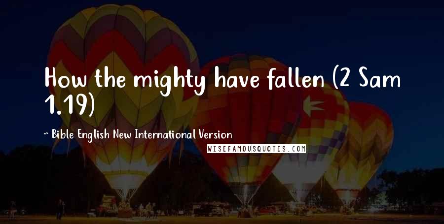 Bible English New International Version Quotes: How the mighty have fallen (2 Sam 1.19)