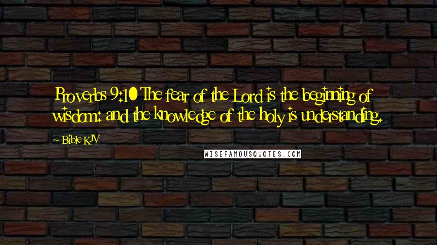 Bible KJV Quotes: Proverbs 9:10 The fear of the Lord is the beginning of wisdom: and the knowledge of the holy is understanding.
