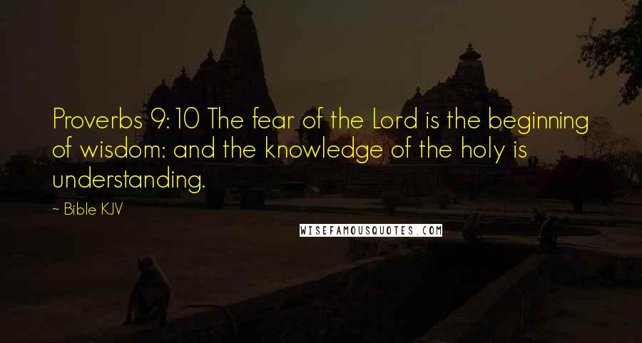 Bible KJV Quotes: Proverbs 9:10 The fear of the Lord is the beginning of wisdom: and the knowledge of the holy is understanding.