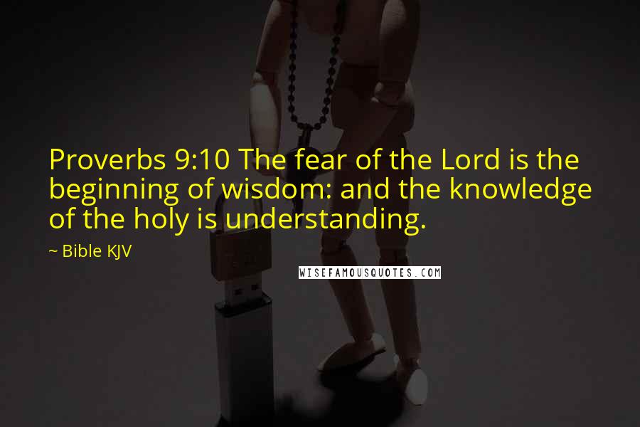 Bible KJV Quotes: Proverbs 9:10 The fear of the Lord is the beginning of wisdom: and the knowledge of the holy is understanding.