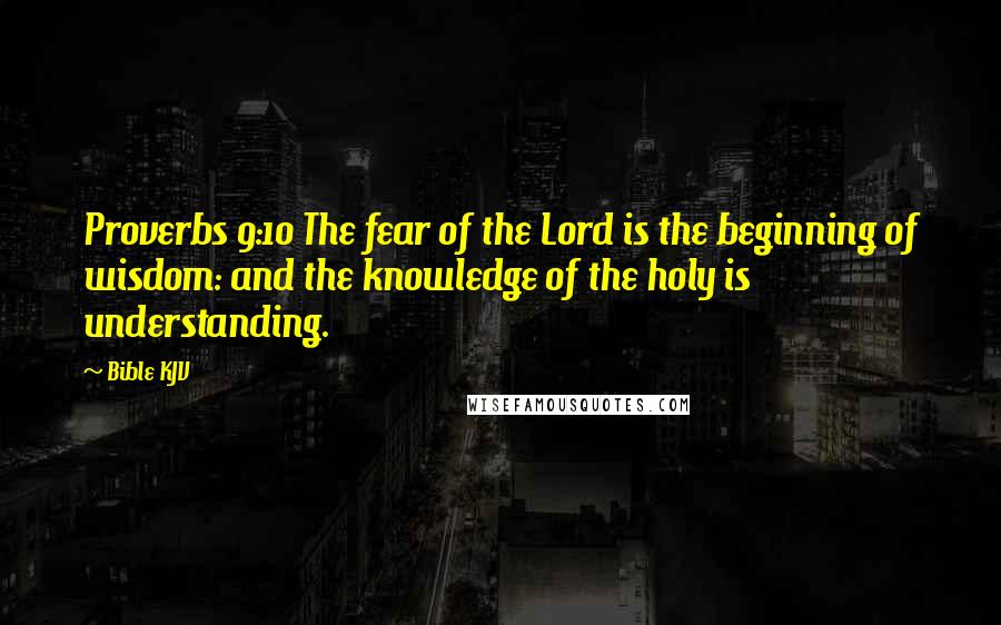 Bible KJV Quotes: Proverbs 9:10 The fear of the Lord is the beginning of wisdom: and the knowledge of the holy is understanding.