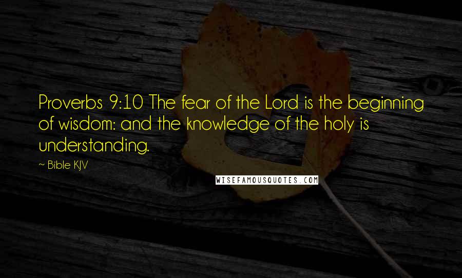 Bible KJV Quotes: Proverbs 9:10 The fear of the Lord is the beginning of wisdom: and the knowledge of the holy is understanding.