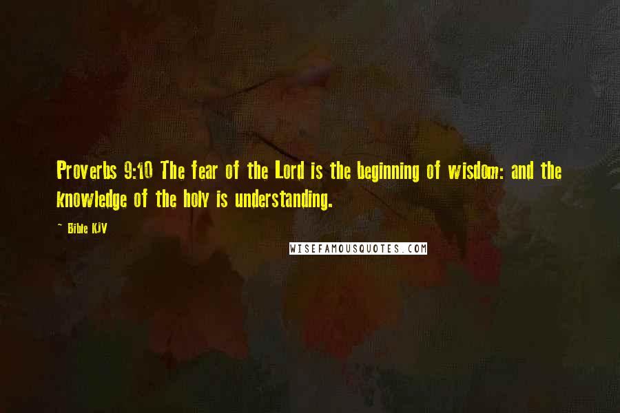 Bible KJV Quotes: Proverbs 9:10 The fear of the Lord is the beginning of wisdom: and the knowledge of the holy is understanding.