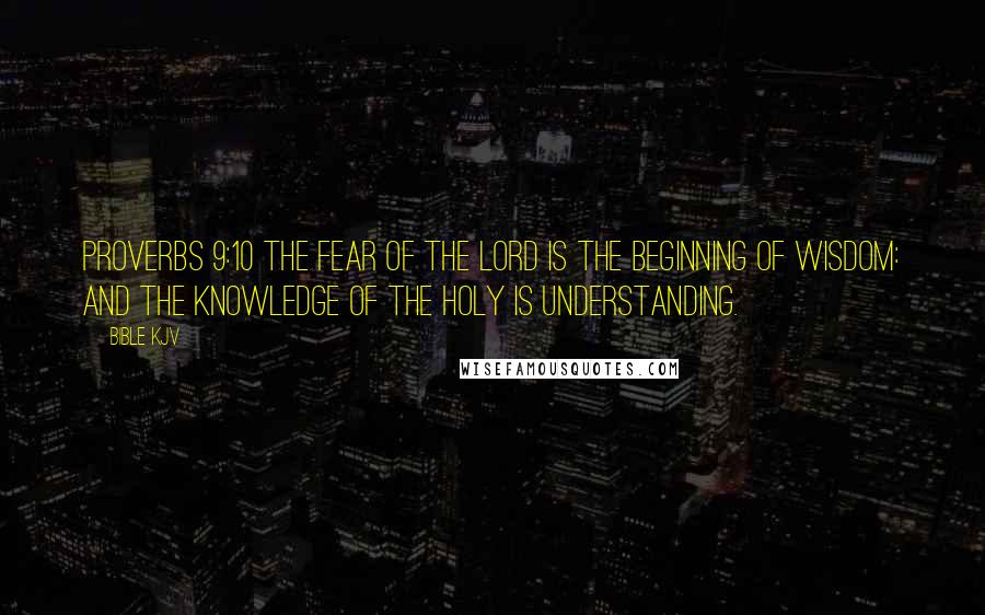 Bible KJV Quotes: Proverbs 9:10 The fear of the Lord is the beginning of wisdom: and the knowledge of the holy is understanding.