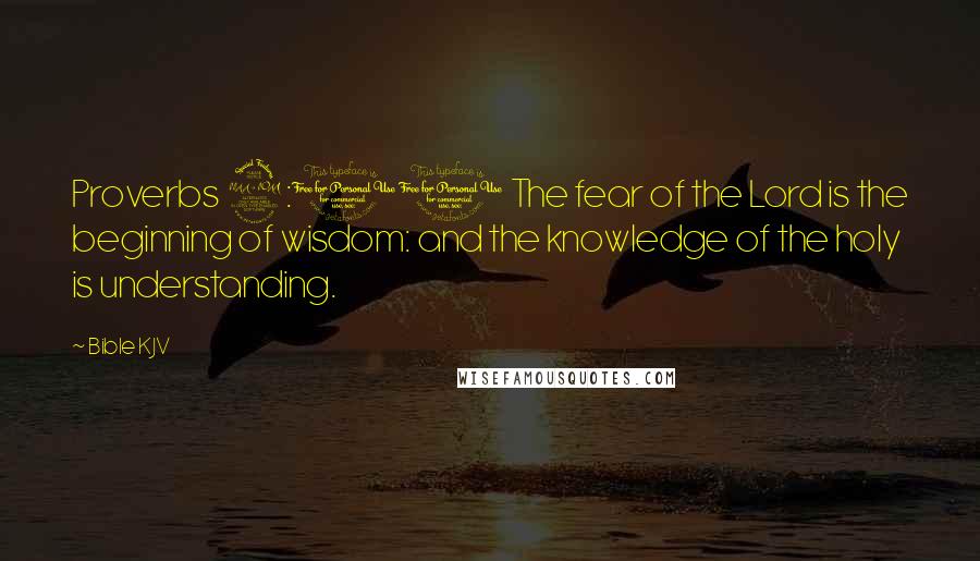 Bible KJV Quotes: Proverbs 9:10 The fear of the Lord is the beginning of wisdom: and the knowledge of the holy is understanding.