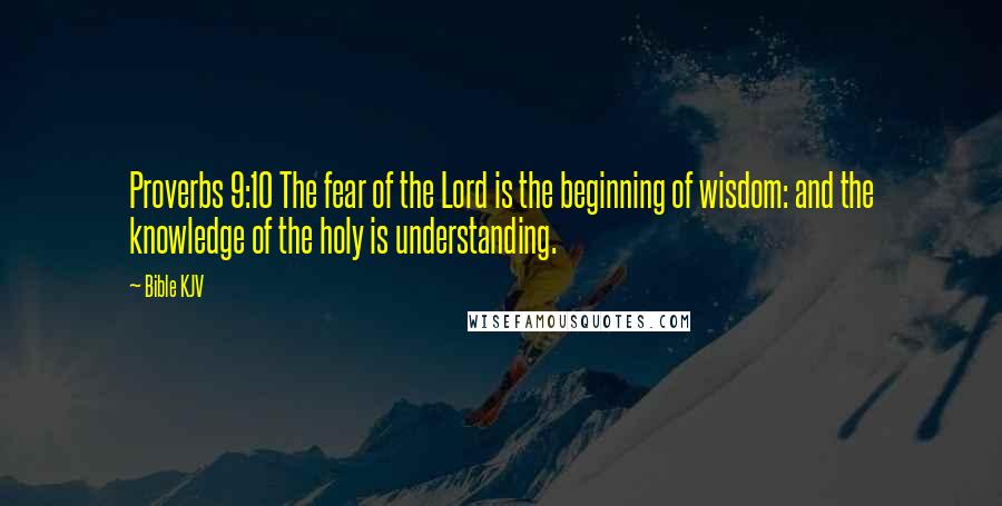 Bible KJV Quotes: Proverbs 9:10 The fear of the Lord is the beginning of wisdom: and the knowledge of the holy is understanding.