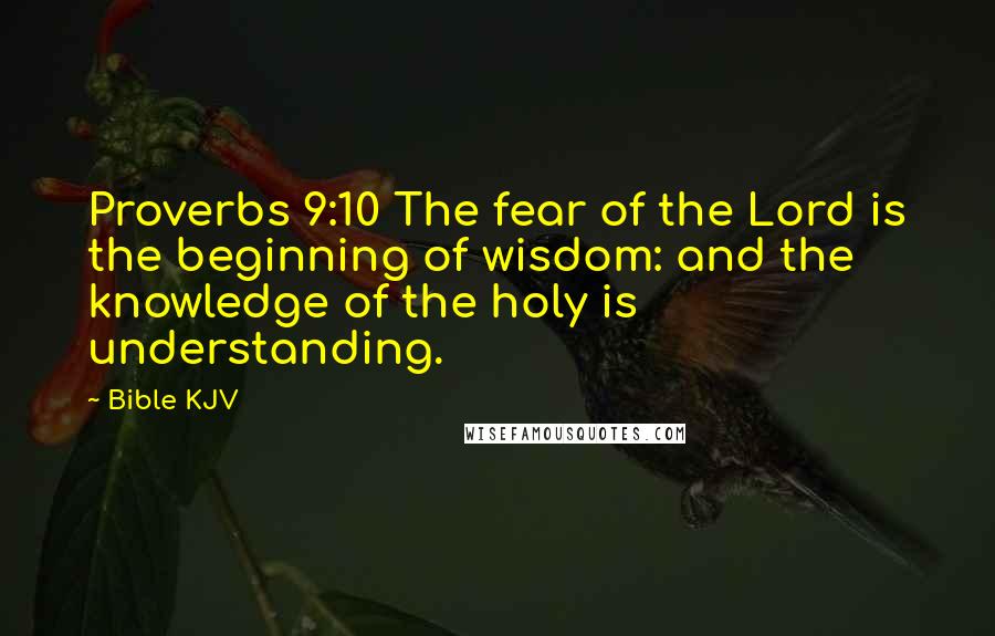 Bible KJV Quotes: Proverbs 9:10 The fear of the Lord is the beginning of wisdom: and the knowledge of the holy is understanding.