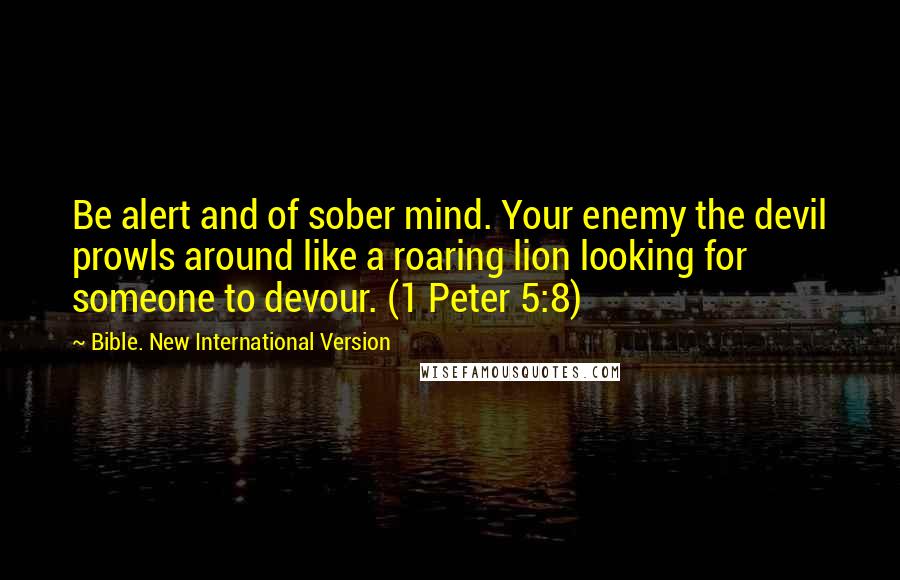Bible. New International Version Quotes: Be alert and of sober mind. Your enemy the devil prowls around like a roaring lion looking for someone to devour. (1 Peter 5:8)