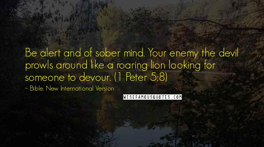 Bible. New International Version Quotes: Be alert and of sober mind. Your enemy the devil prowls around like a roaring lion looking for someone to devour. (1 Peter 5:8)