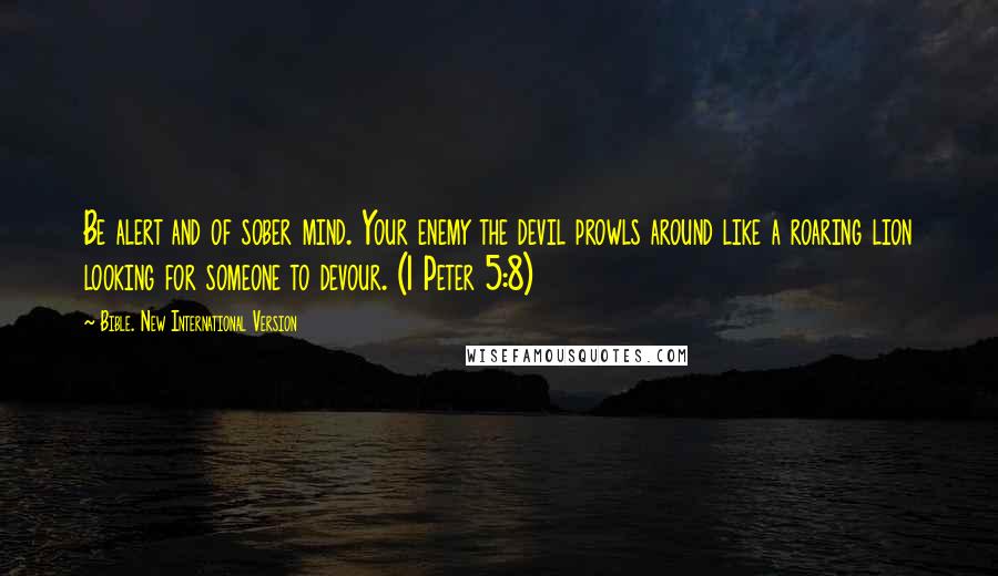 Bible. New International Version Quotes: Be alert and of sober mind. Your enemy the devil prowls around like a roaring lion looking for someone to devour. (1 Peter 5:8)