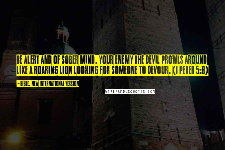 Bible. New International Version Quotes: Be alert and of sober mind. Your enemy the devil prowls around like a roaring lion looking for someone to devour. (1 Peter 5:8)