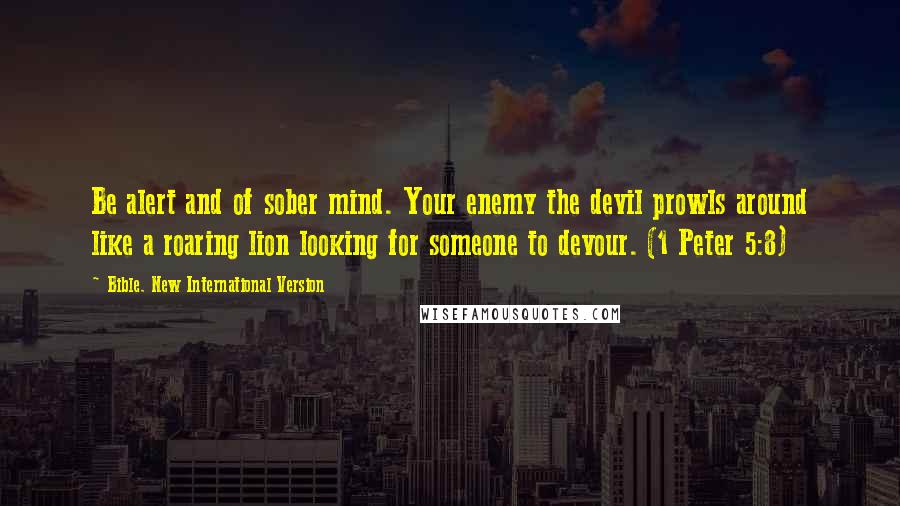 Bible. New International Version Quotes: Be alert and of sober mind. Your enemy the devil prowls around like a roaring lion looking for someone to devour. (1 Peter 5:8)