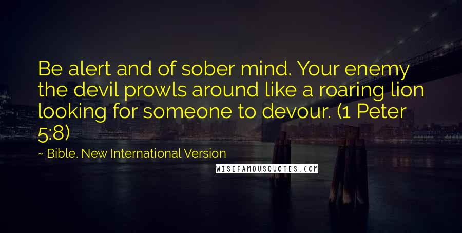 Bible. New International Version Quotes: Be alert and of sober mind. Your enemy the devil prowls around like a roaring lion looking for someone to devour. (1 Peter 5:8)