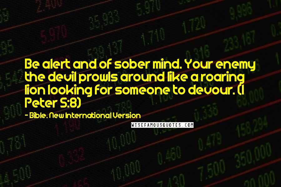 Bible. New International Version Quotes: Be alert and of sober mind. Your enemy the devil prowls around like a roaring lion looking for someone to devour. (1 Peter 5:8)
