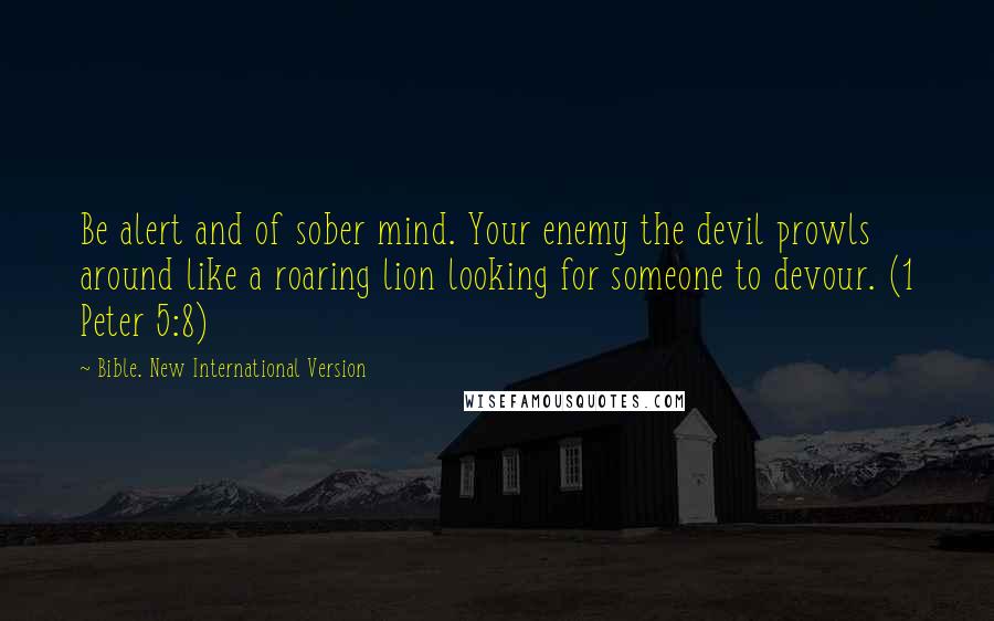 Bible. New International Version Quotes: Be alert and of sober mind. Your enemy the devil prowls around like a roaring lion looking for someone to devour. (1 Peter 5:8)