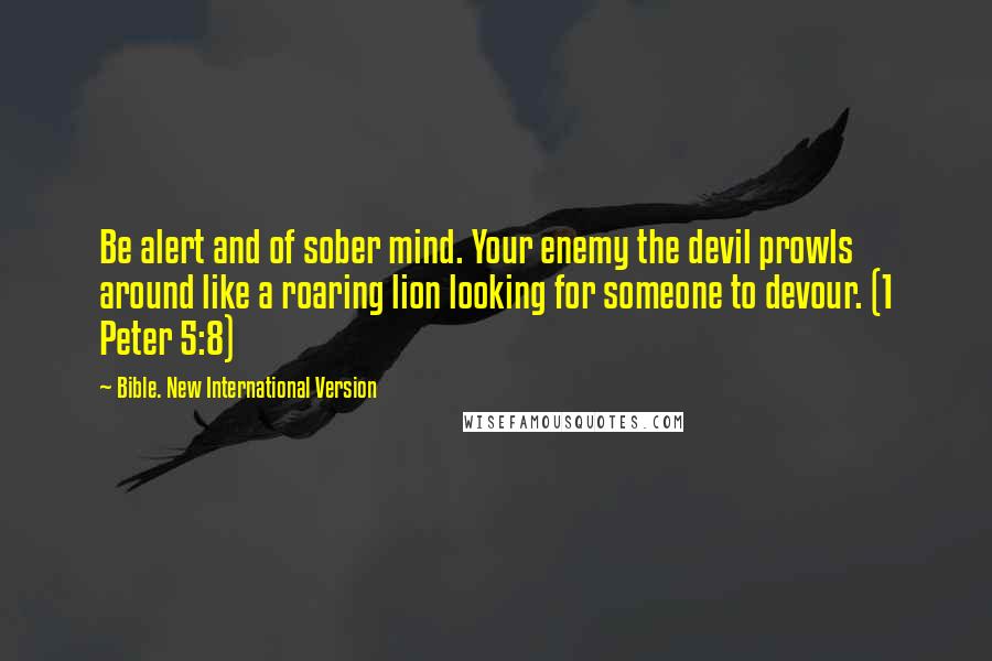 Bible. New International Version Quotes: Be alert and of sober mind. Your enemy the devil prowls around like a roaring lion looking for someone to devour. (1 Peter 5:8)