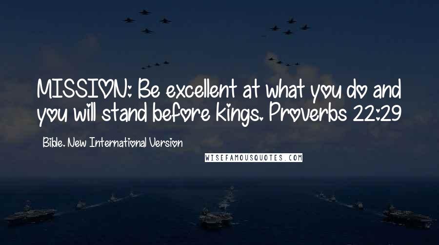 Bible. New International Version Quotes: MISSION: Be excellent at what you do and you will stand before kings. Proverbs 22:29