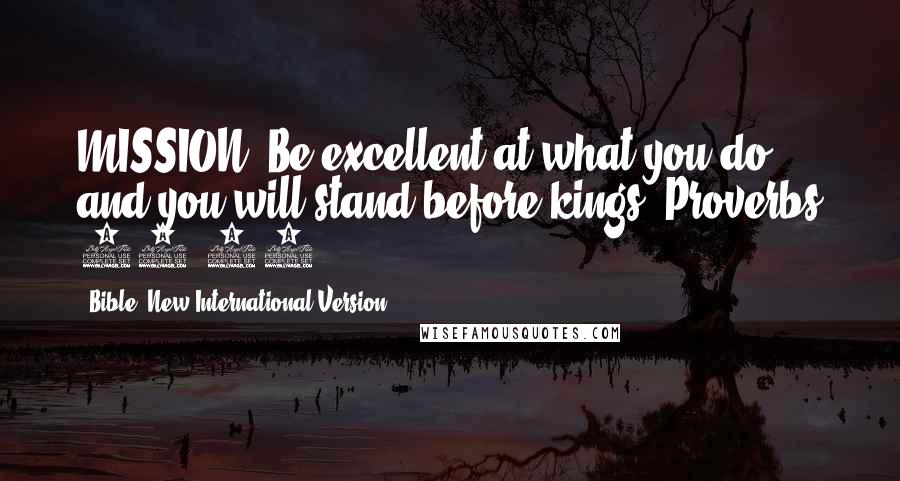 Bible. New International Version Quotes: MISSION: Be excellent at what you do and you will stand before kings. Proverbs 22:29
