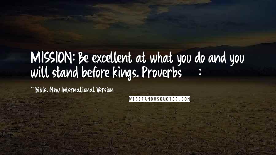 Bible. New International Version Quotes: MISSION: Be excellent at what you do and you will stand before kings. Proverbs 22:29