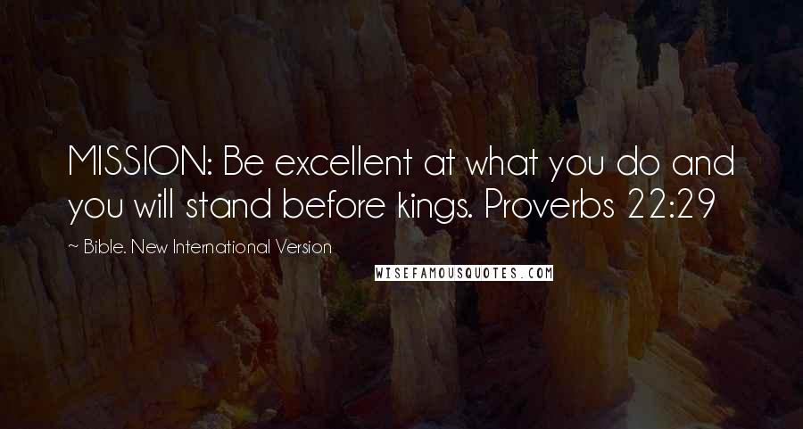 Bible. New International Version Quotes: MISSION: Be excellent at what you do and you will stand before kings. Proverbs 22:29