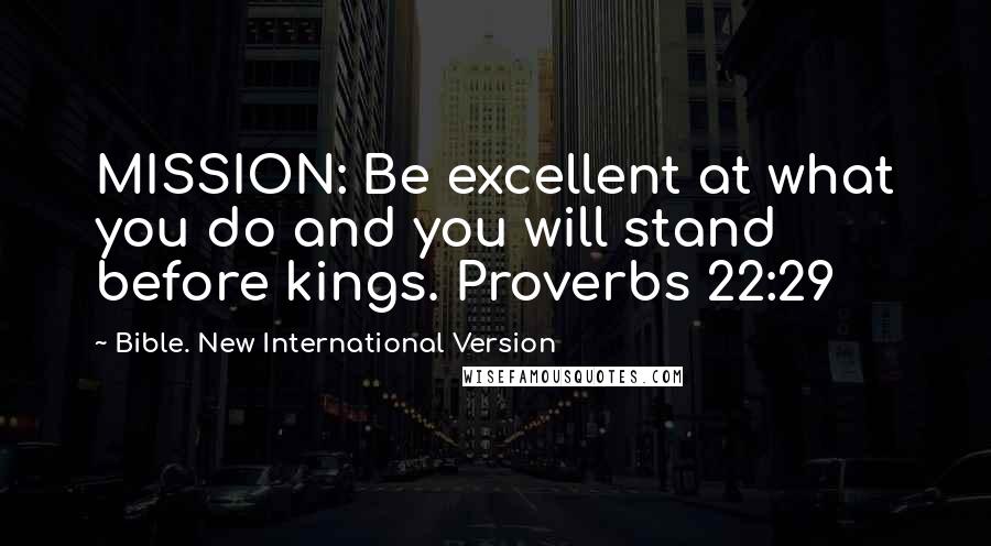 Bible. New International Version Quotes: MISSION: Be excellent at what you do and you will stand before kings. Proverbs 22:29