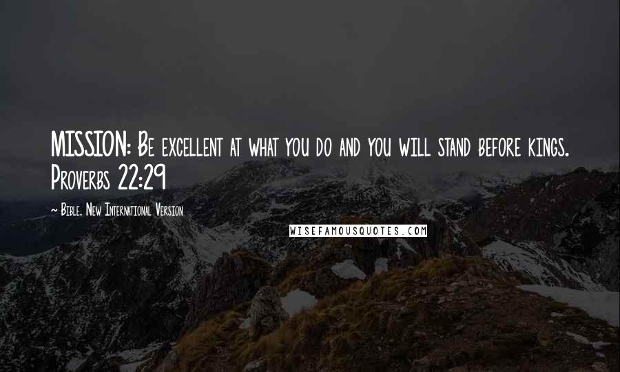 Bible. New International Version Quotes: MISSION: Be excellent at what you do and you will stand before kings. Proverbs 22:29