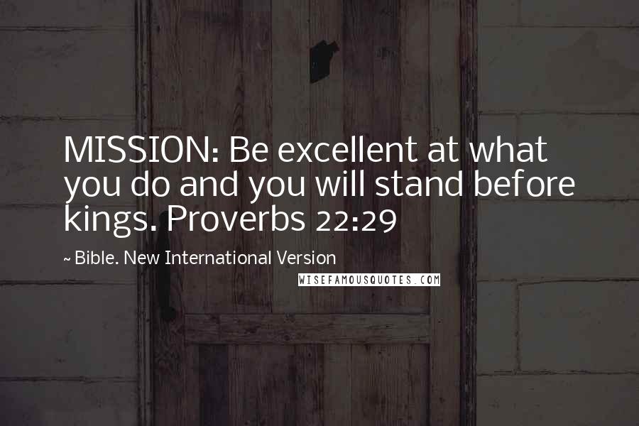 Bible. New International Version Quotes: MISSION: Be excellent at what you do and you will stand before kings. Proverbs 22:29