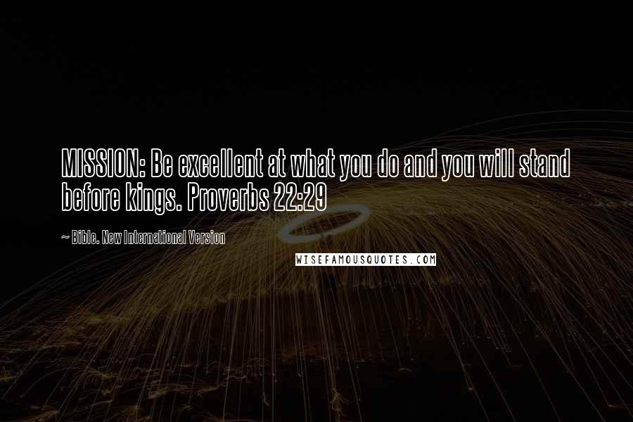 Bible. New International Version Quotes: MISSION: Be excellent at what you do and you will stand before kings. Proverbs 22:29