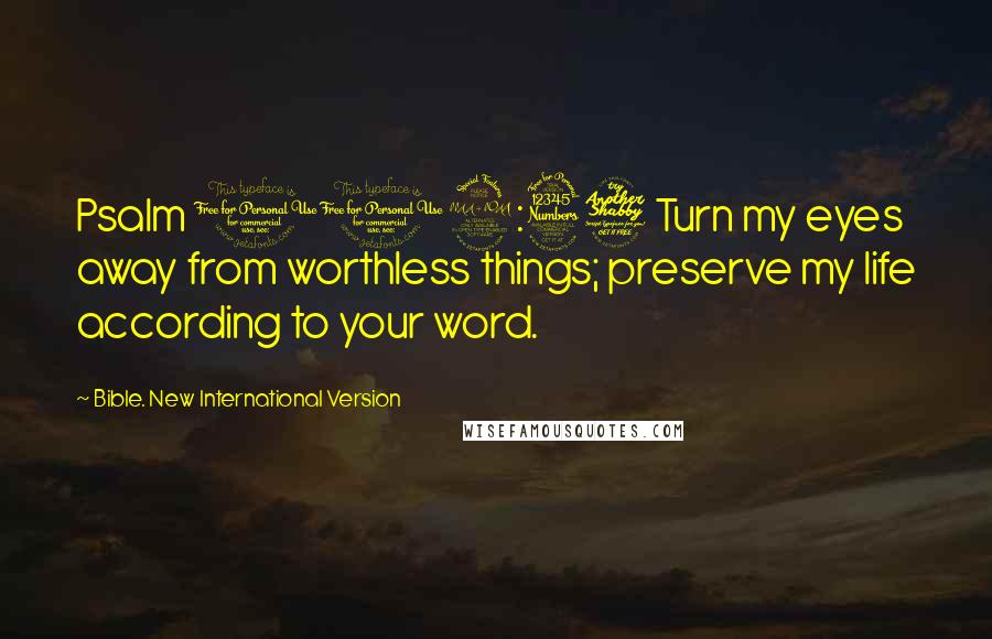 Bible. New International Version Quotes: Psalm 119:37 Turn my eyes away from worthless things; preserve my life according to your word.