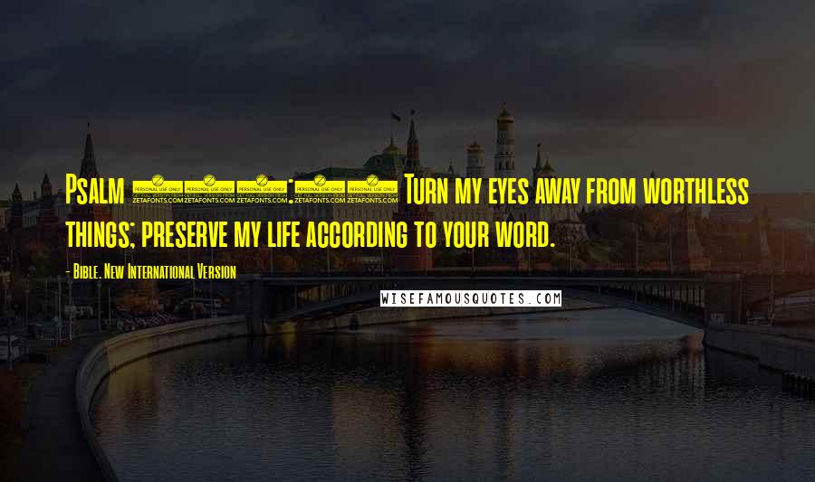 Bible. New International Version Quotes: Psalm 119:37 Turn my eyes away from worthless things; preserve my life according to your word.