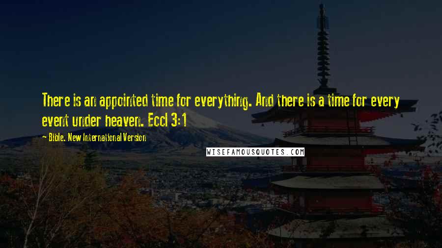 Bible. New International Version Quotes: There is an appointed time for everything. And there is a time for every event under heaven. Eccl 3:1