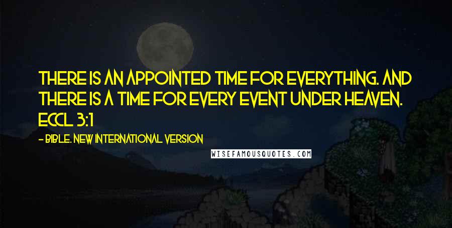 Bible. New International Version Quotes: There is an appointed time for everything. And there is a time for every event under heaven. Eccl 3:1