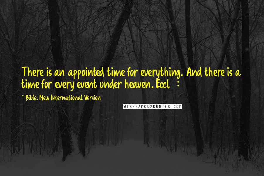 Bible. New International Version Quotes: There is an appointed time for everything. And there is a time for every event under heaven. Eccl 3:1