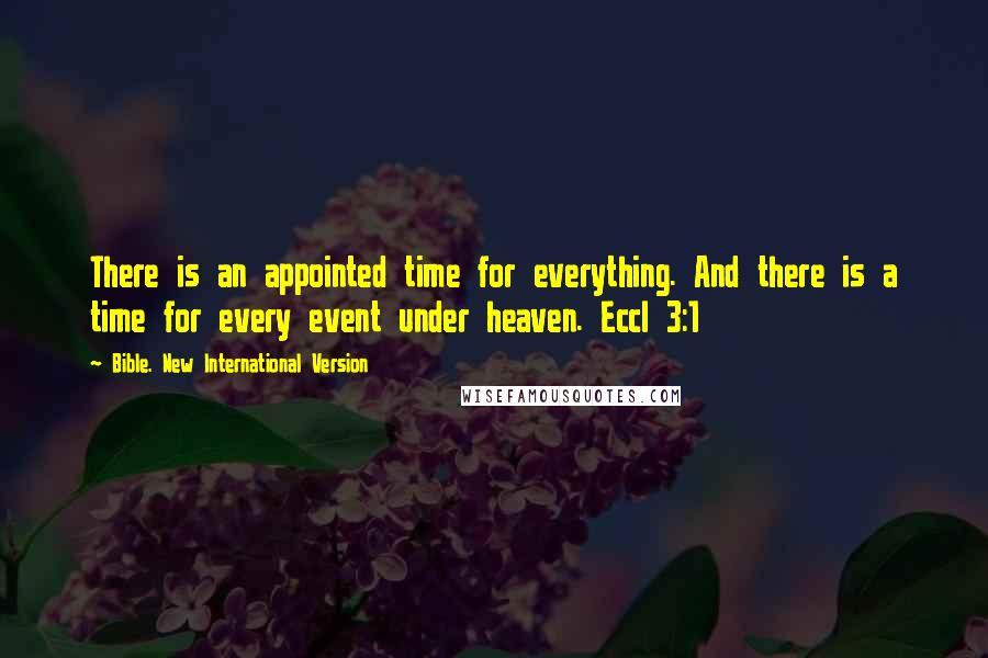Bible. New International Version Quotes: There is an appointed time for everything. And there is a time for every event under heaven. Eccl 3:1