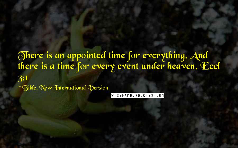 Bible. New International Version Quotes: There is an appointed time for everything. And there is a time for every event under heaven. Eccl 3:1