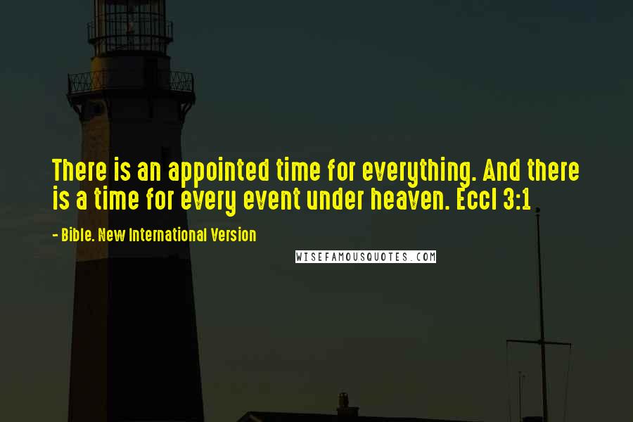 Bible. New International Version Quotes: There is an appointed time for everything. And there is a time for every event under heaven. Eccl 3:1