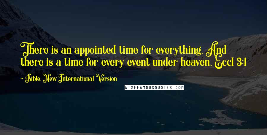 Bible. New International Version Quotes: There is an appointed time for everything. And there is a time for every event under heaven. Eccl 3:1