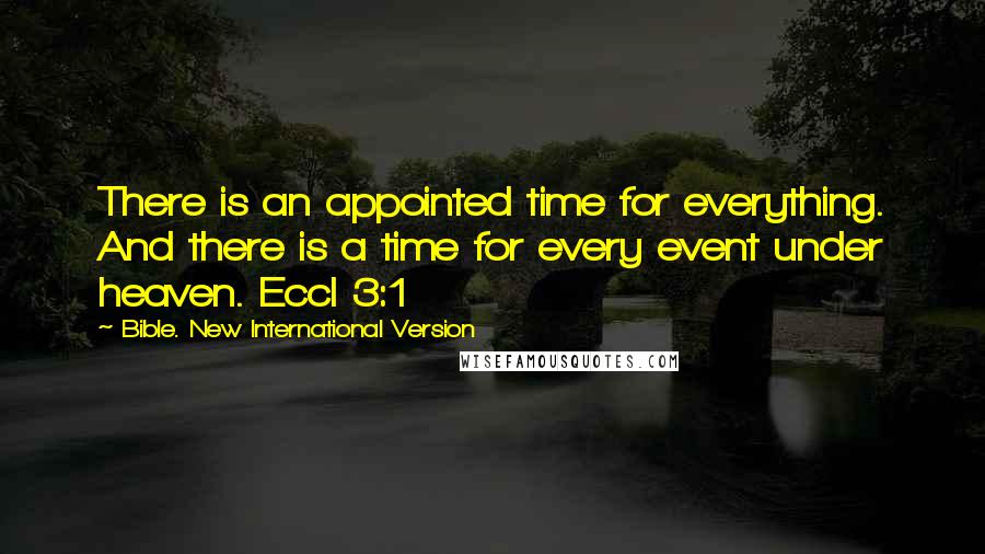 Bible. New International Version Quotes: There is an appointed time for everything. And there is a time for every event under heaven. Eccl 3:1