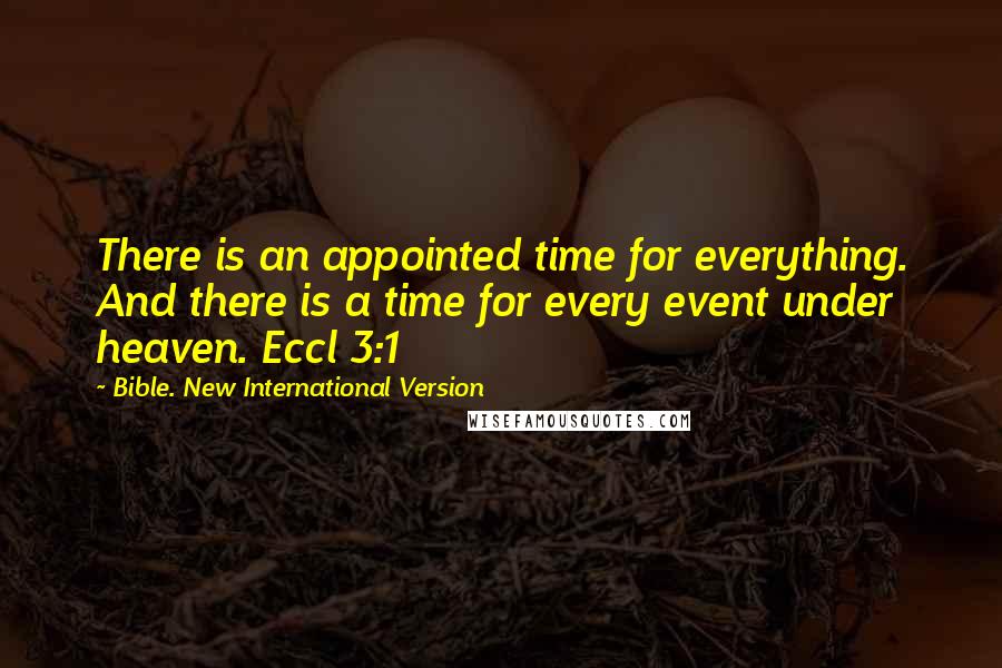 Bible. New International Version Quotes: There is an appointed time for everything. And there is a time for every event under heaven. Eccl 3:1