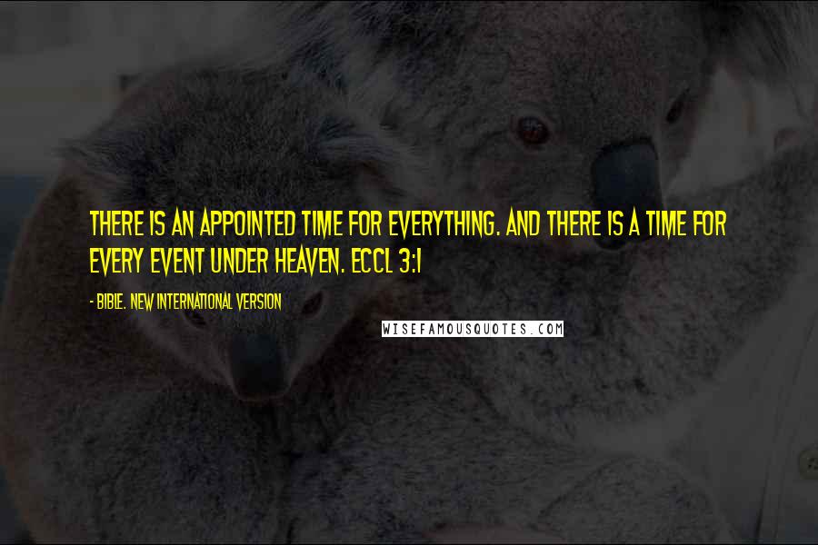 Bible. New International Version Quotes: There is an appointed time for everything. And there is a time for every event under heaven. Eccl 3:1