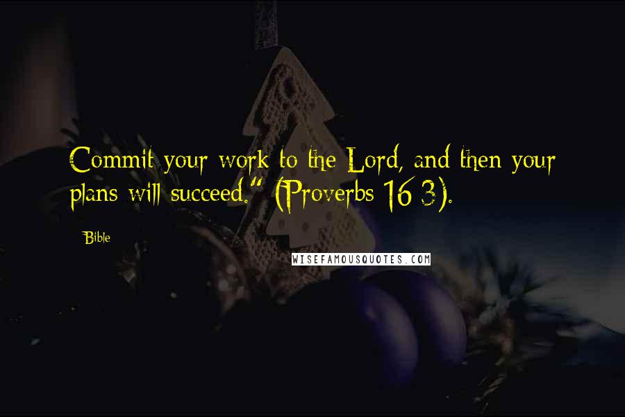 Bible Quotes: Commit your work to the Lord, and then your plans will succeed." (Proverbs 16:3).