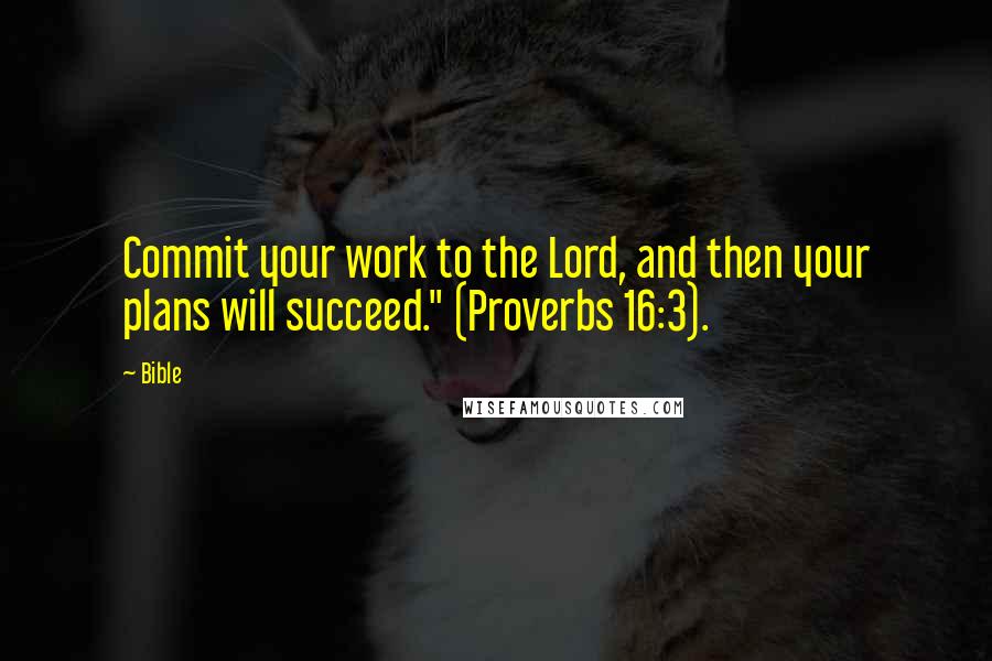 Bible Quotes: Commit your work to the Lord, and then your plans will succeed." (Proverbs 16:3).