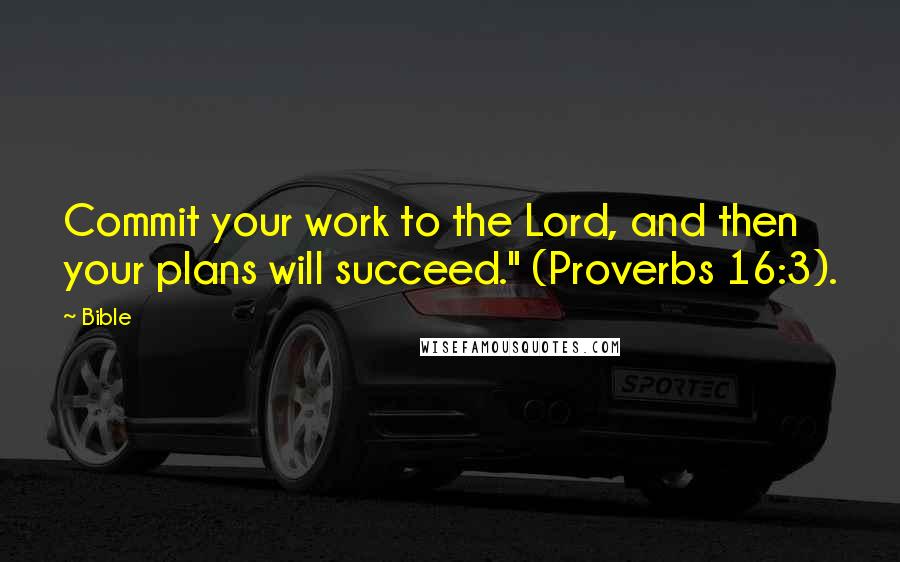 Bible Quotes: Commit your work to the Lord, and then your plans will succeed." (Proverbs 16:3).