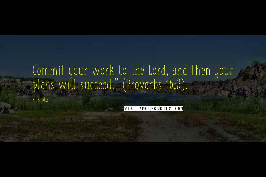 Bible Quotes: Commit your work to the Lord, and then your plans will succeed." (Proverbs 16:3).