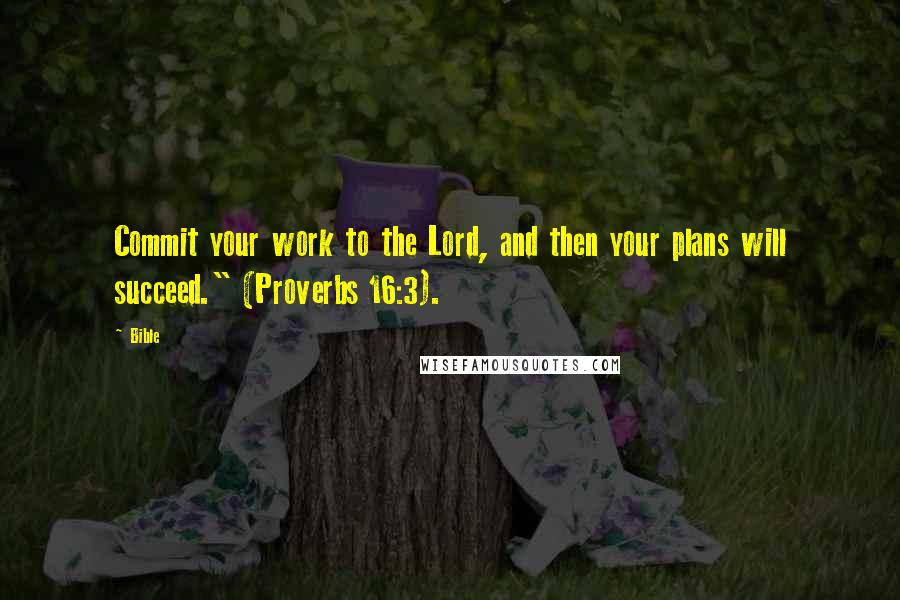 Bible Quotes: Commit your work to the Lord, and then your plans will succeed." (Proverbs 16:3).