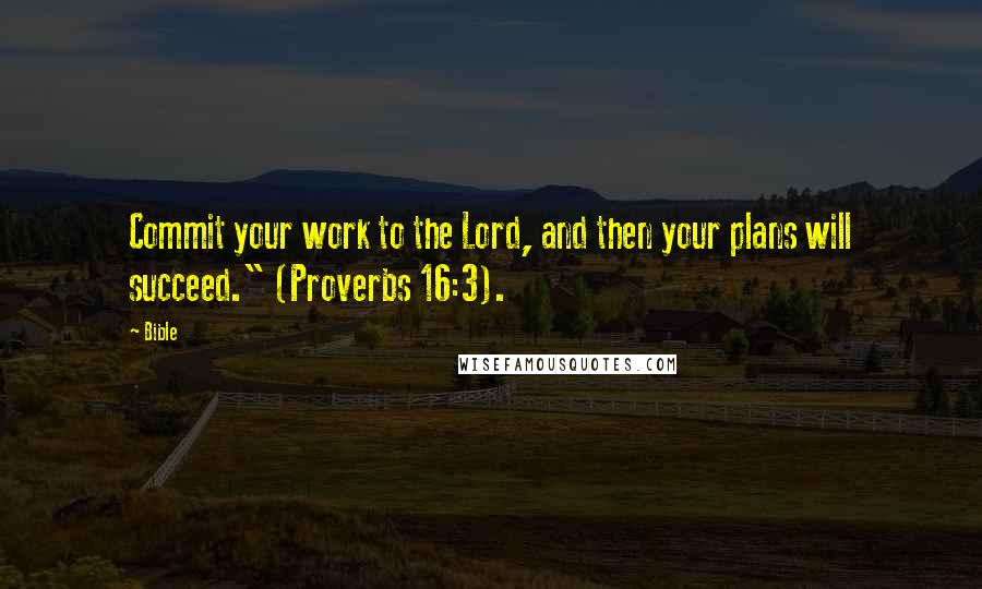 Bible Quotes: Commit your work to the Lord, and then your plans will succeed." (Proverbs 16:3).