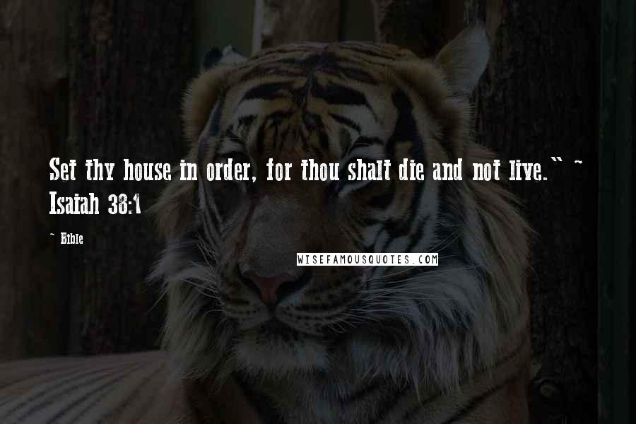 Bible Quotes: Set thy house in order, for thou shalt die and not live." ~ Isaiah 38:1