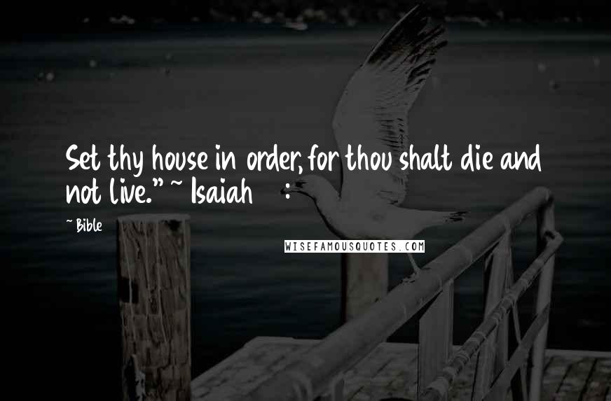 Bible Quotes: Set thy house in order, for thou shalt die and not live." ~ Isaiah 38:1