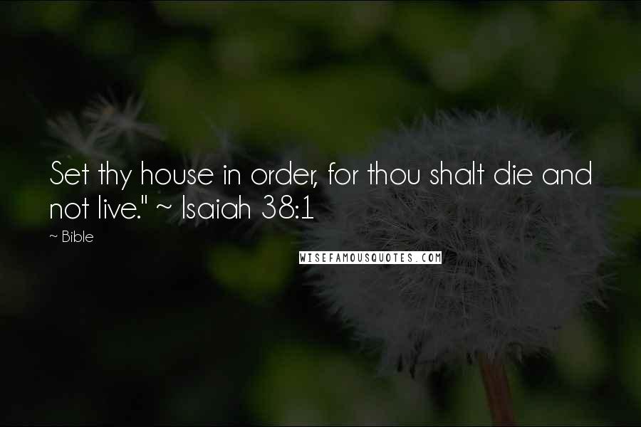 Bible Quotes: Set thy house in order, for thou shalt die and not live." ~ Isaiah 38:1