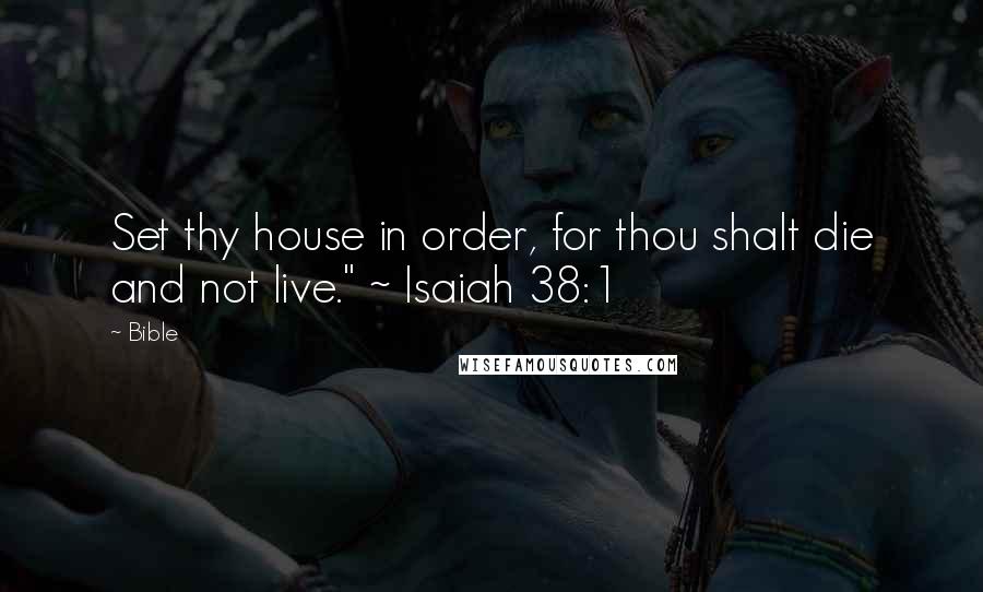 Bible Quotes: Set thy house in order, for thou shalt die and not live." ~ Isaiah 38:1